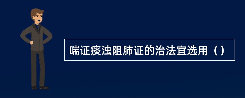 喘证痰浊阻肺证的治法宜选用（）