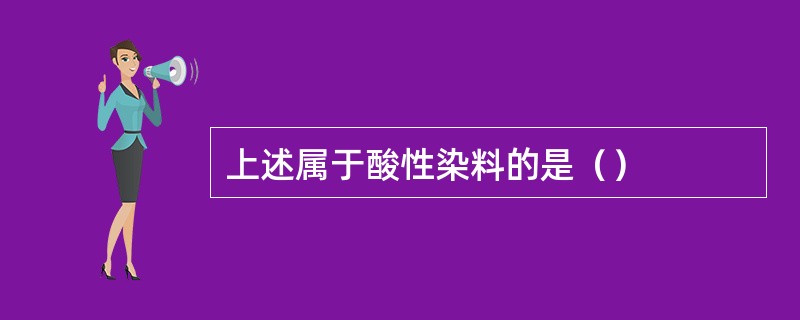 上述属于酸性染料的是（）