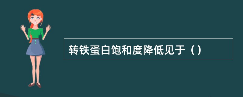 转铁蛋白饱和度降低见于（）