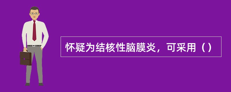 怀疑为结核性脑膜炎，可采用（）