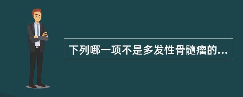 下列哪一项不是多发性骨髓瘤的特点（）
