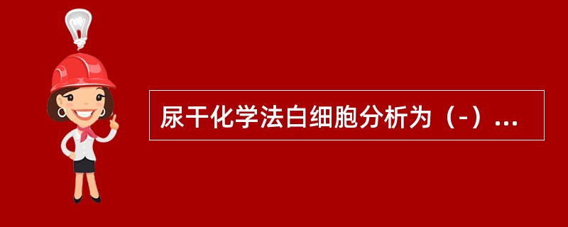 尿干化学法白细胞分析为（-），镜检法白细胞（+），提示尿液中可能存在（）