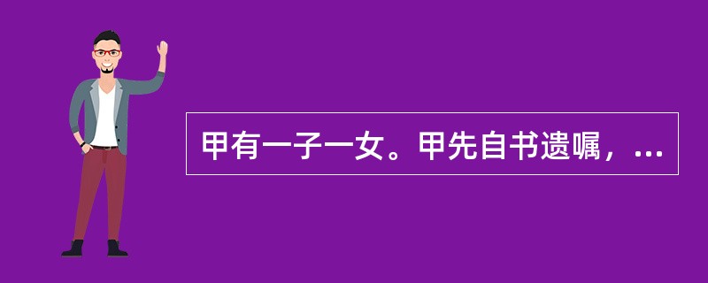 甲有一子一女。甲先自书遗嘱，表示其三间房屋由两个子女平分，所有现金都赠给其侄子(哥哥家的儿子，现在大学读二年级)。后甲又立下书面遗嘱将其三间房屋平分给其子女和其侄子，不久甲去世。下列选项说法正确的是？