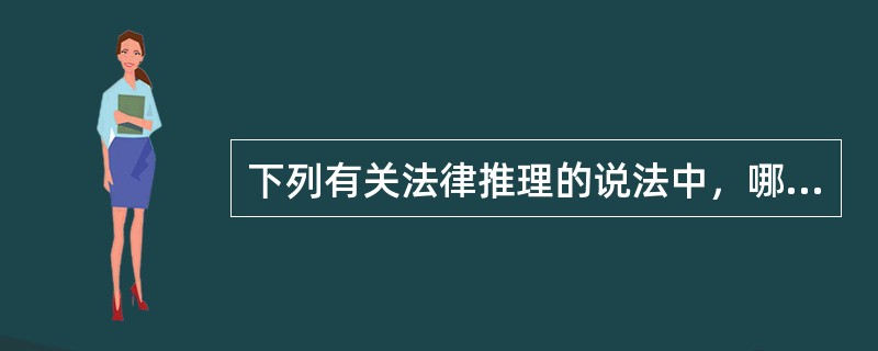 下列有关法律推理的说法中，哪些说法是正确的？( )