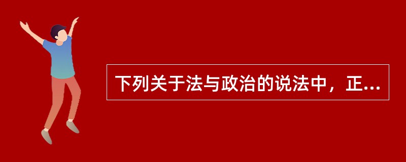 下列关于法与政治的说法中，正确的是：( )