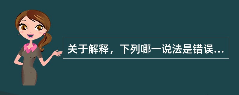 关于解释，下列哪一说法是错误的？( )