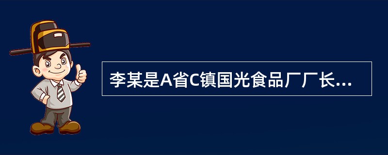 李某是A省C镇国光食品厂厂长，国光厂系李某个人投资、个人经营的私营企业，效益良好，其产品获得多次奖励。2005年，C镇企业管理局发布通知，免去李某国光厂厂长职务，同时任命张某为厂长及法人代表，此举遭到