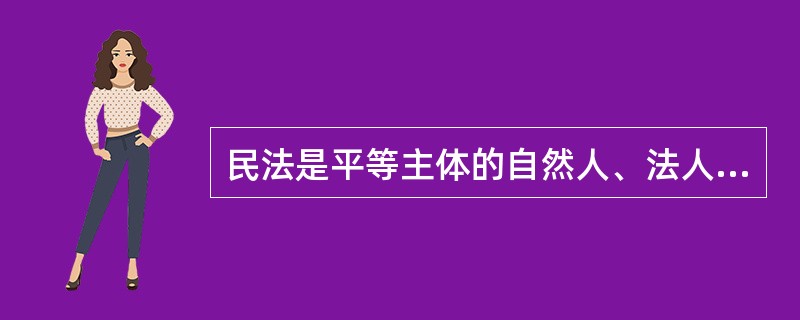 民法是平等主体的自然人、法人和非法人组织之间（）的法律规范。