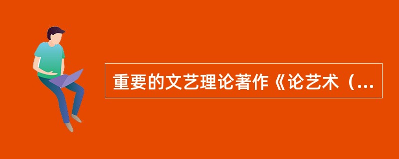 重要的文艺理论著作《论艺术（没有地址的信）》的作者是（）