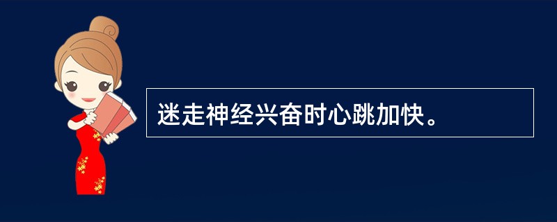 迷走神经兴奋时心跳加快。