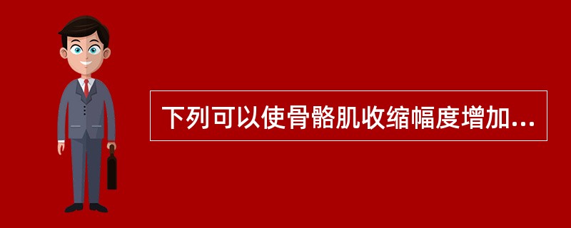 下列可以使骨骼肌收缩幅度增加的因素是：（）