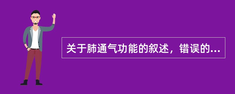 关于肺通气功能的叙述，错误的是：（）