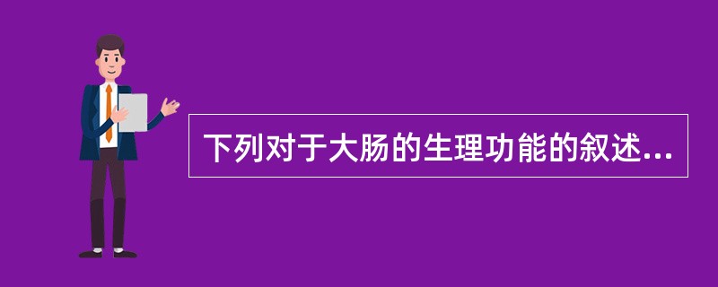 下列对于大肠的生理功能的叙述错误的是：（）