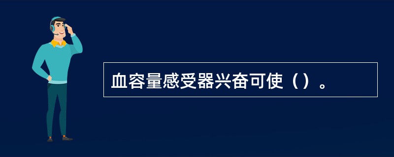 血容量感受器兴奋可使（）。