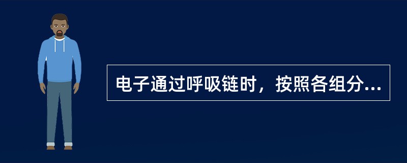 电子通过呼吸链时，按照各组分的氧化还原电势依次从还原端向氧化端传递。