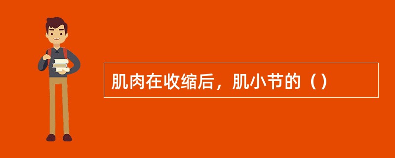 肌肉在收缩后，肌小节的（）