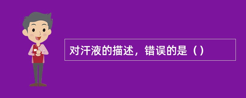 对汗液的描述，错误的是（）
