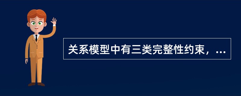 关系模型中有三类完整性约束，并且关系模型必须满足这三类完整性约束条件。（）
