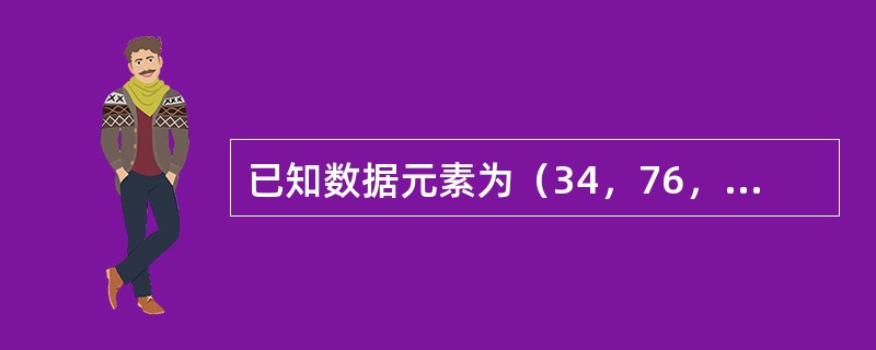 已知数据元素为（34，76，45，18，26，54，92，65），按照依次插入节点的方法生成一棵二叉排序树，则该树的深度为（）。