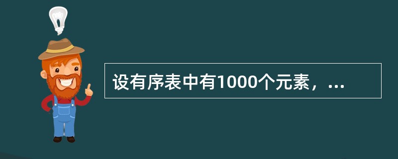 设有序表中有1000个元素，则用二分查找元素X最多需要比较（）次。