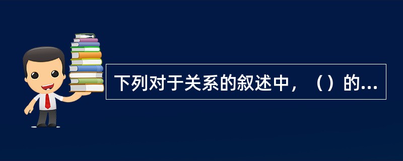 下列对于关系的叙述中，（）的叙述是不正确的。