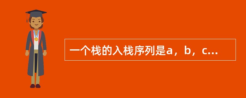 一个栈的入栈序列是a，b，c，d，e，则栈的不可能的出栈序列是（）。