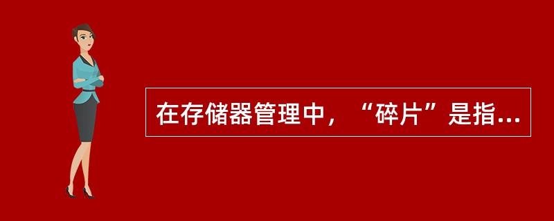 在存储器管理中，“碎片”是指（）。