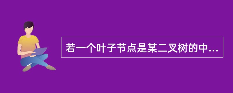 若一个叶子节点是某二叉树的中序遍历序列的最后一个节点，则它必是该二叉树的前序遍历序列中的最后一个节点。（）