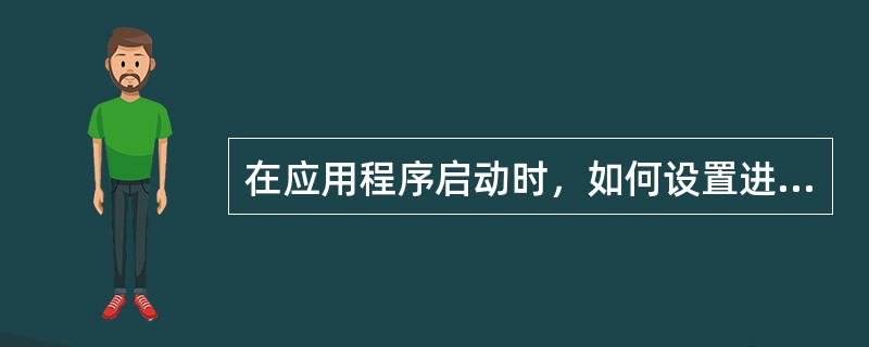 在应用程序启动时，如何设置进程的优先级（）。