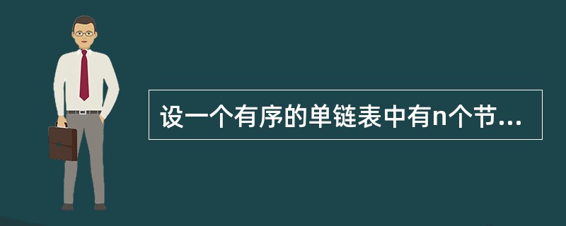 设一个有序的单链表中有n个节点，现要求插入一个新节点后使得单链表仍然保持有序，则该操作的时间复杂度为（）。