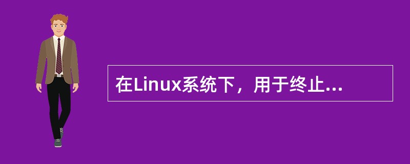 在Linux系统下，用于终止某一进程执行的命令是（）。