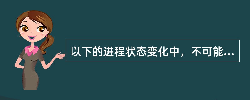 以下的进程状态变化中，不可能发生的变化是（）。