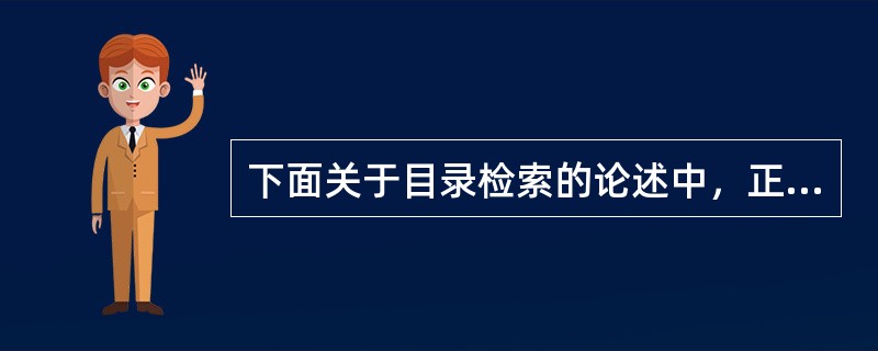 下面关于目录检索的论述中，正确的是（）。