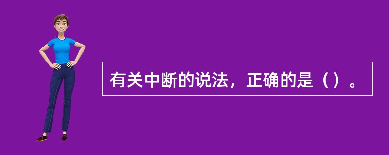 有关中断的说法，正确的是（）。