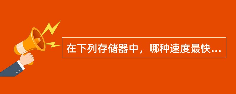 在下列存储器中，哪种速度最快（）。