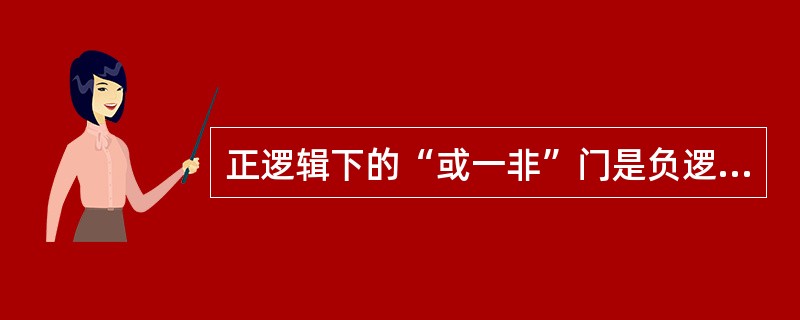 正逻辑下的“或一非”门是负逻辑下的（）。