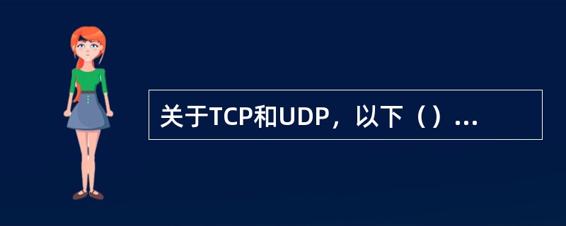 关于TCP和UDP，以下（）是正确的。