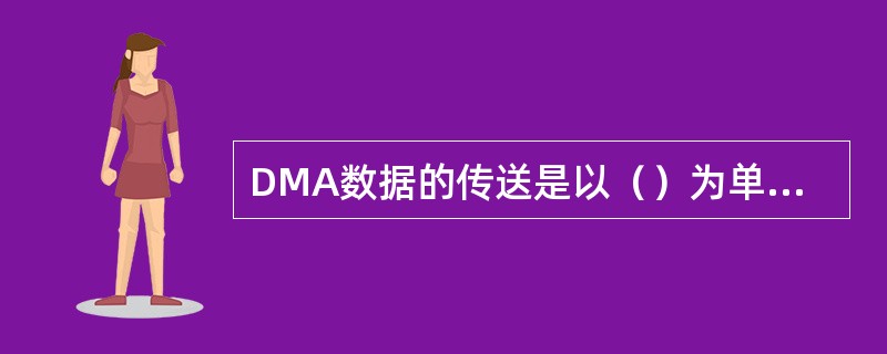 DMA数据的传送是以（）为单位进行的。