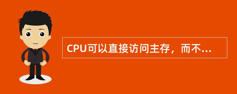 CPU可以直接访问主存，而不能直接访问辅存。（）