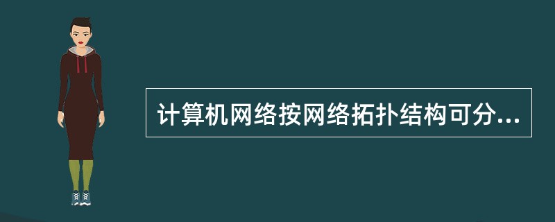 计算机网络按网络拓扑结构可分为星型网、树形网、环形网及总线型网等。（）