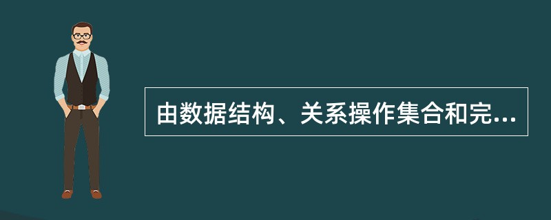 由数据结构、关系操作集合和完整性约束三部分组成了（）。