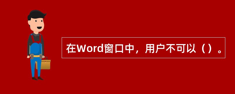 在Word窗口中，用户不可以（）。