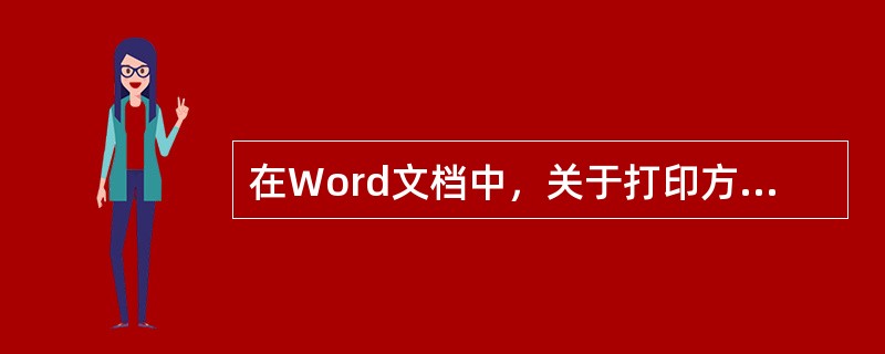 在Word文档中，关于打印方面的描述，不正确的是（）。