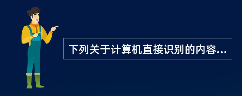 下列关于计算机直接识别的内容，正确的是（）。