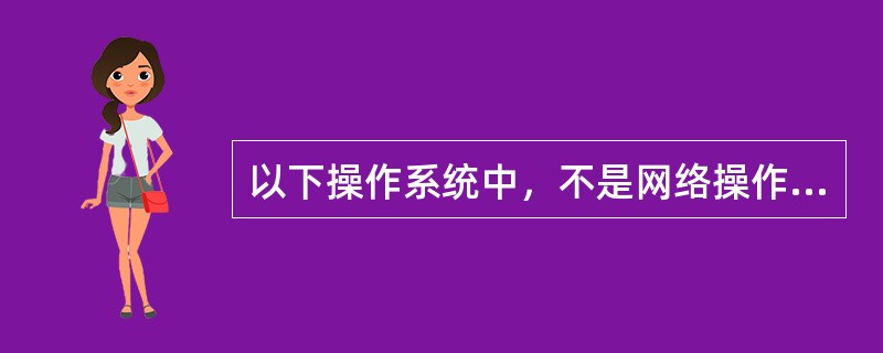 以下操作系统中，不是网络操作系统的是（）。