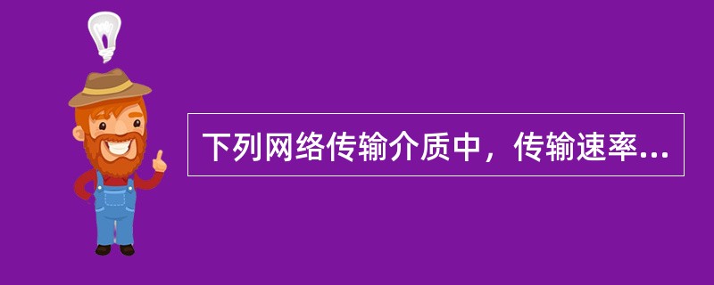 下列网络传输介质中，传输速率最高的是（）。