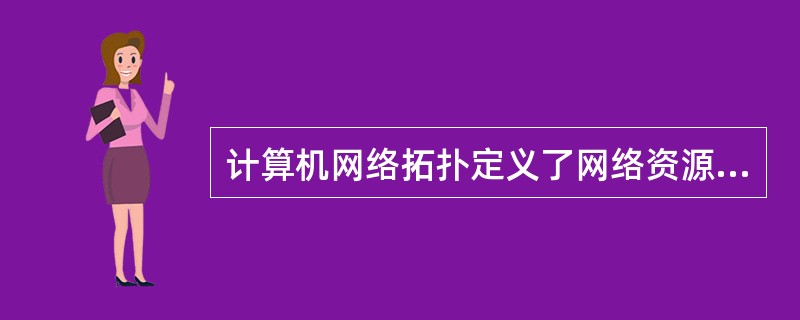 计算机网络拓扑定义了网络资源在逻辑上或物理上的连接方式。（）