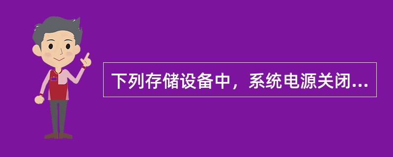 下列存储设备中，系统电源关闭后，所有信息丢失的存储器为（）。