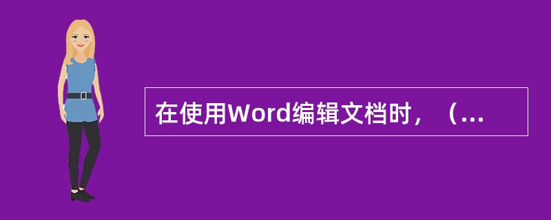 在使用Word编辑文档时，（）显示的文档与打印输出时的形式完全一致。