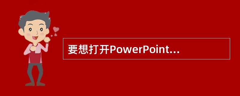 要想打开PowerPoint，只能从开始菜单选择程序，然后点击MicrosoftPowerPoint。（）